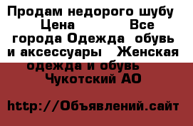 Продам недорого шубу. › Цена ­ 3 000 - Все города Одежда, обувь и аксессуары » Женская одежда и обувь   . Чукотский АО